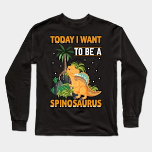 Today I Want To Be A Spinosaurus Long Sleeve T-Shirt